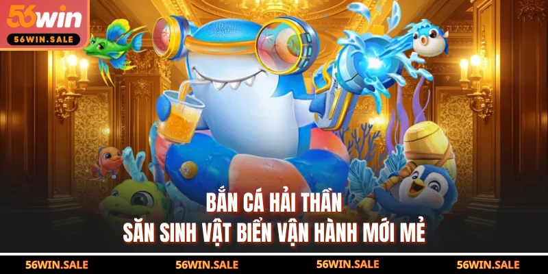 Bắn Cá Hải Thần - Săn Sinh Vật Biển Vận Hành Mới Mẻ